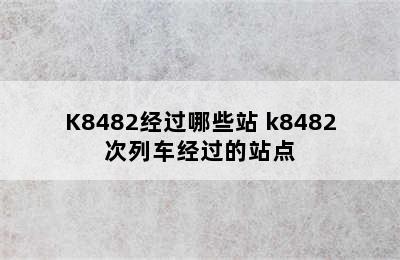 K8482经过哪些站 k8482次列车经过的站点